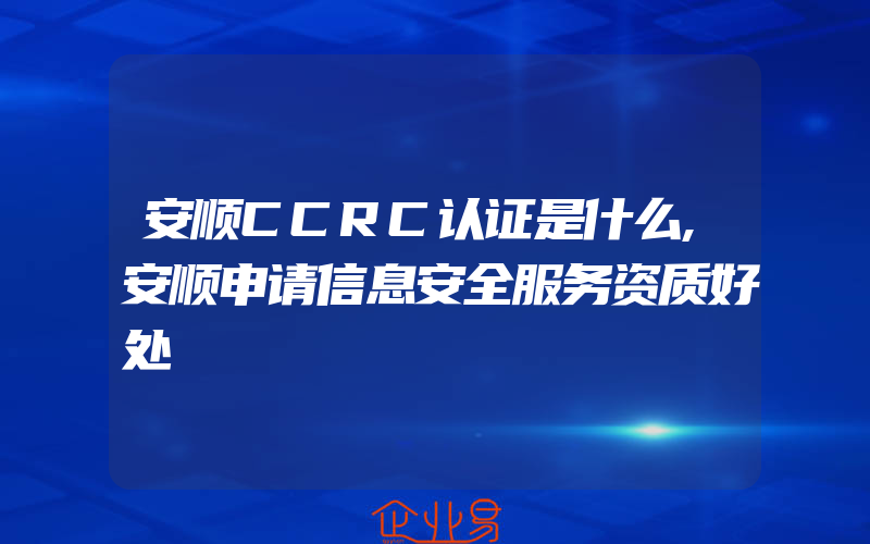 安顺CCRC认证是什么,安顺申请信息安全服务资质好处