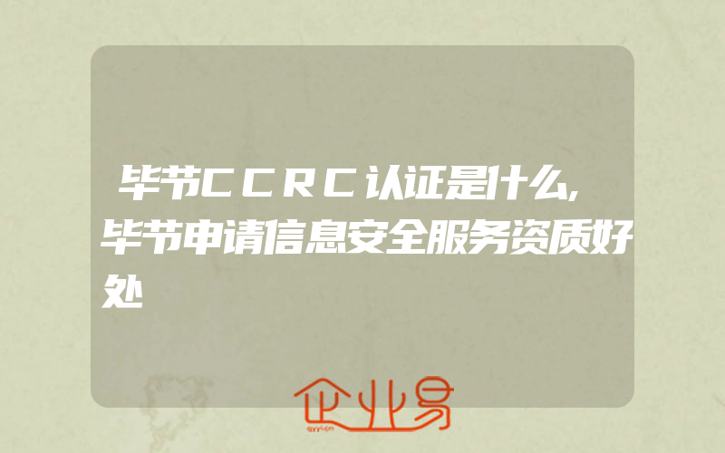 毕节CCRC认证是什么,毕节申请信息安全服务资质好处