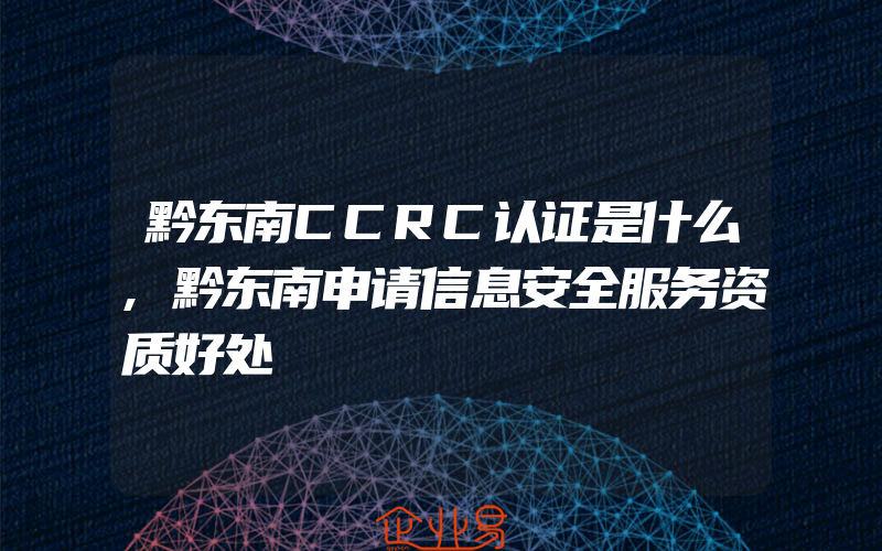 黔东南CCRC认证是什么,黔东南申请信息安全服务资质好处