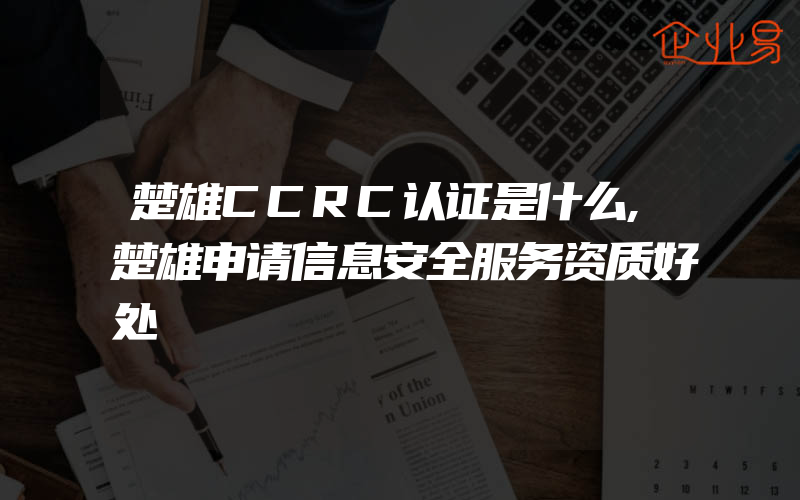 楚雄CCRC认证是什么,楚雄申请信息安全服务资质好处