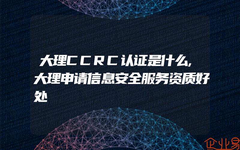 大理CCRC认证是什么,大理申请信息安全服务资质好处