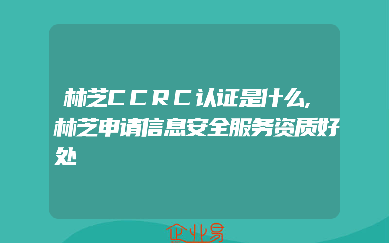 林芝CCRC认证是什么,林芝申请信息安全服务资质好处