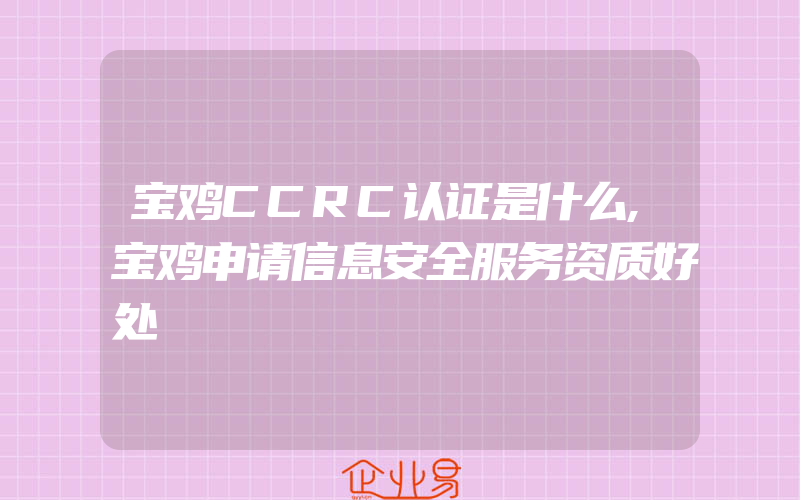 宝鸡CCRC认证是什么,宝鸡申请信息安全服务资质好处