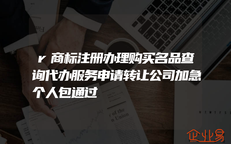 r商标注册办理购买名品查询代办服务申请转让公司加急个人包通过