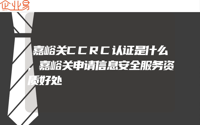 嘉峪关CCRC认证是什么,嘉峪关申请信息安全服务资质好处