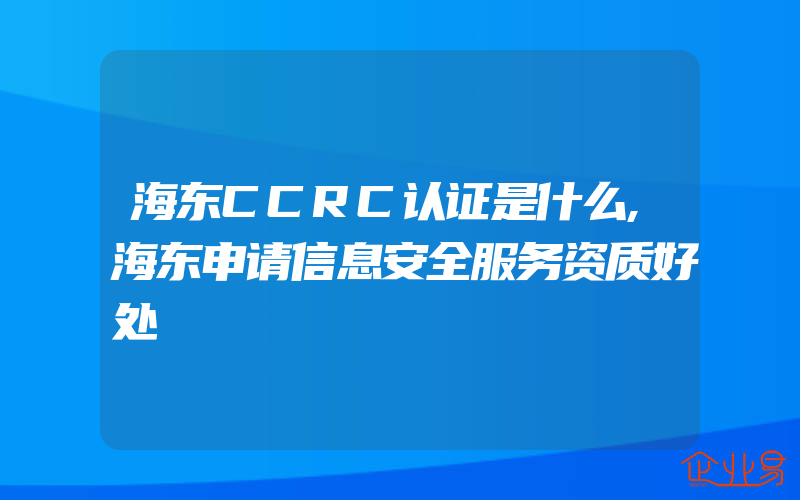 海东CCRC认证是什么,海东申请信息安全服务资质好处