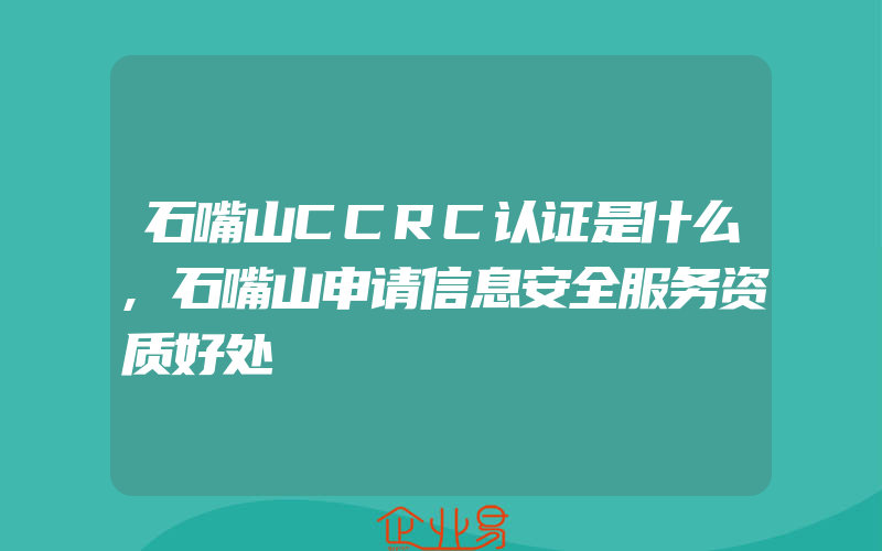 石嘴山CCRC认证是什么,石嘴山申请信息安全服务资质好处