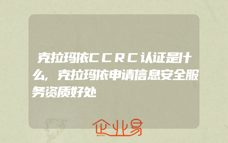 克拉玛依CCRC认证是什么,克拉玛依申请信息安全服务资质好处