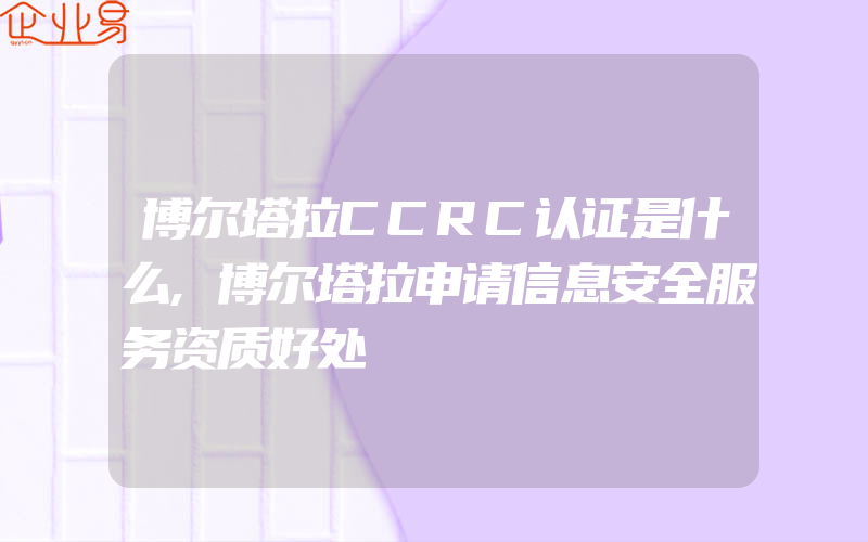 博尔塔拉CCRC认证是什么,博尔塔拉申请信息安全服务资质好处