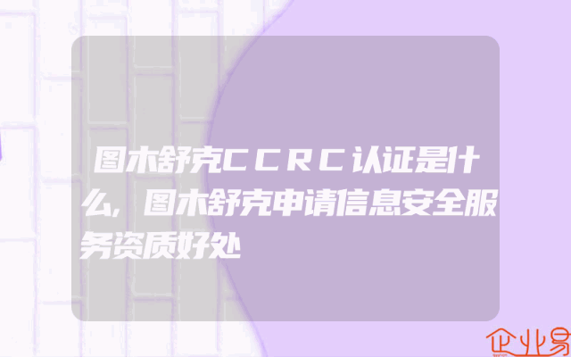 图木舒克CCRC认证是什么,图木舒克申请信息安全服务资质好处