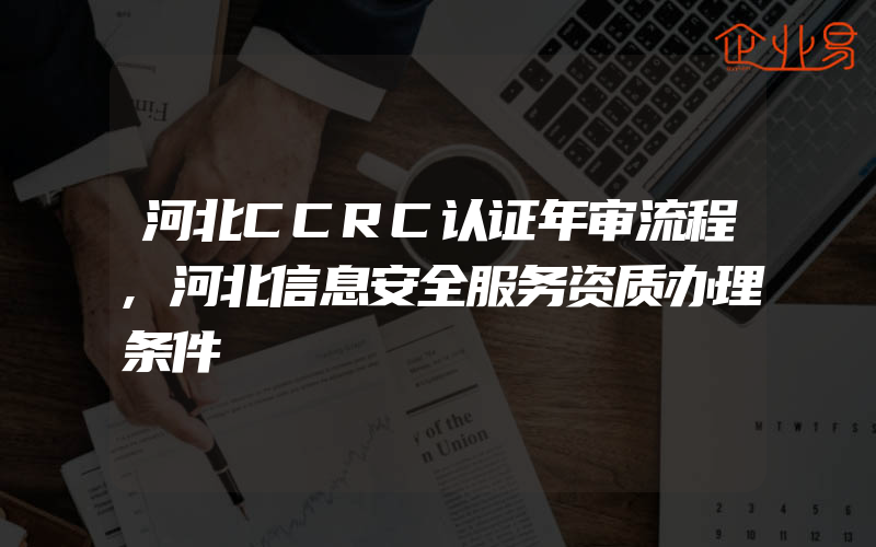 河北CCRC认证年审流程,河北信息安全服务资质办理条件