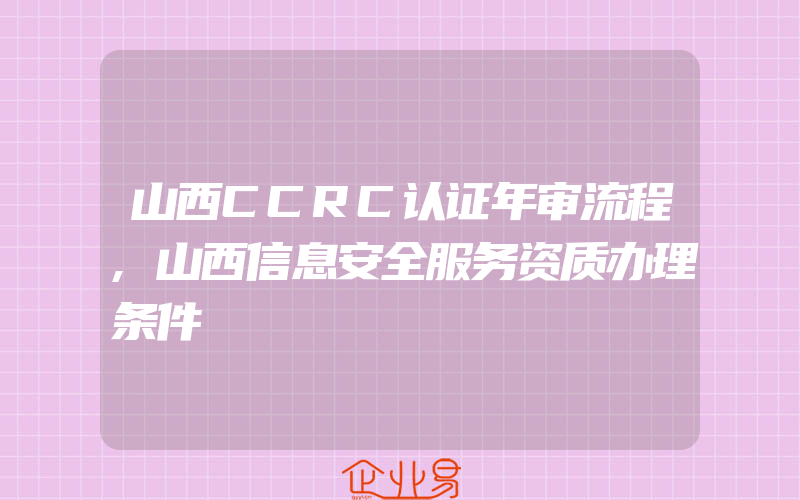 山西CCRC认证年审流程,山西信息安全服务资质办理条件