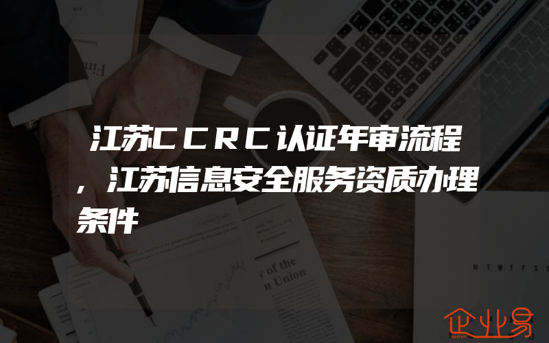 江苏CCRC认证年审流程,江苏信息安全服务资质办理条件