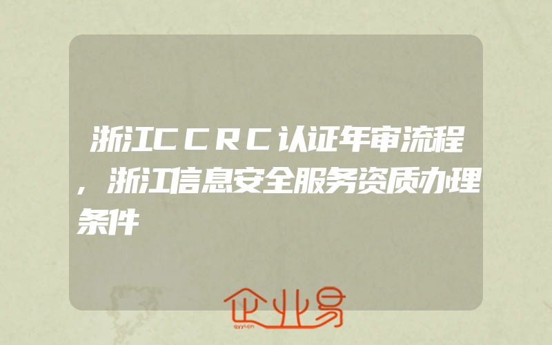 浙江CCRC认证年审流程,浙江信息安全服务资质办理条件