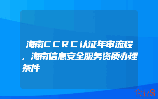 海南CCRC认证年审流程,海南信息安全服务资质办理条件