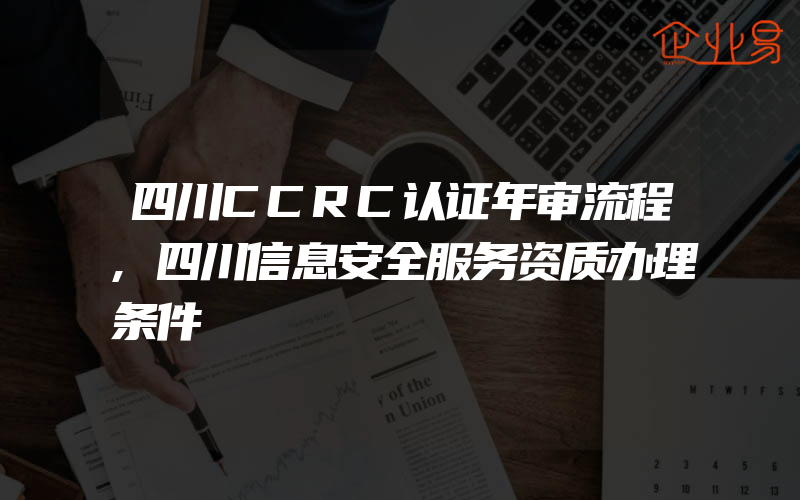 四川CCRC认证年审流程,四川信息安全服务资质办理条件