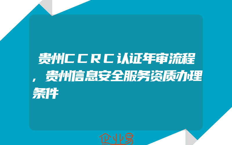 贵州CCRC认证年审流程,贵州信息安全服务资质办理条件