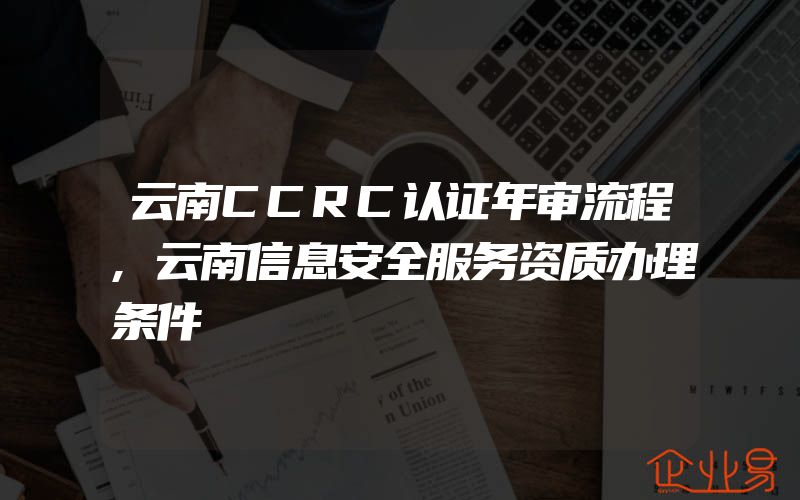 云南CCRC认证年审流程,云南信息安全服务资质办理条件