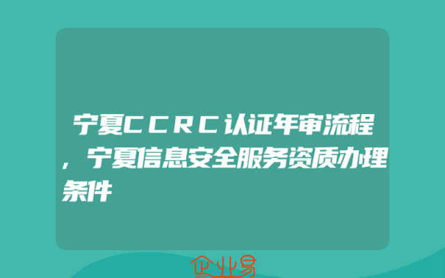 宁夏CCRC认证年审流程,宁夏信息安全服务资质办理条件