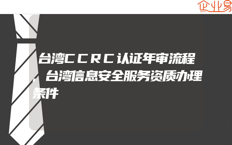 台湾CCRC认证年审流程,台湾信息安全服务资质办理条件