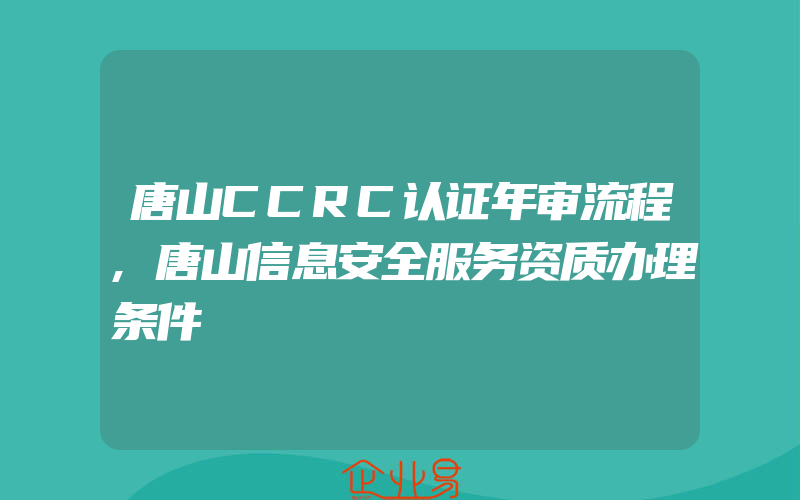 唐山CCRC认证年审流程,唐山信息安全服务资质办理条件