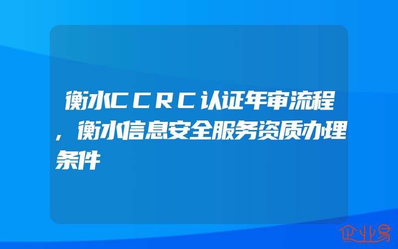 衡水CCRC认证年审流程,衡水信息安全服务资质办理条件