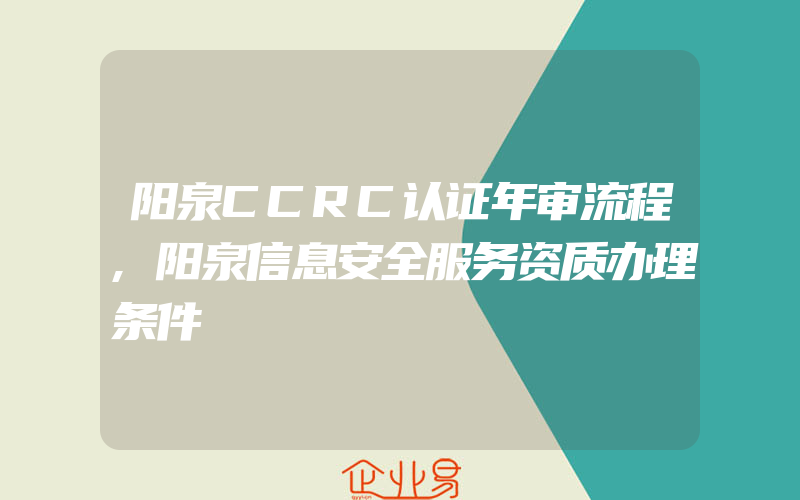 阳泉CCRC认证年审流程,阳泉信息安全服务资质办理条件