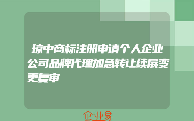 琼中商标注册申请个人企业公司品牌代理加急转让续展变更复审