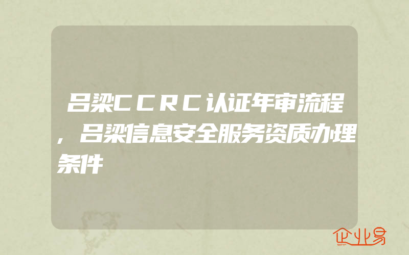 吕梁CCRC认证年审流程,吕梁信息安全服务资质办理条件