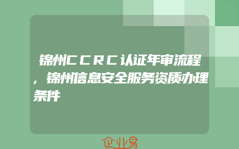 锦州CCRC认证年审流程,锦州信息安全服务资质办理条件