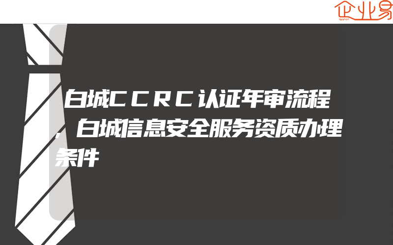 白城CCRC认证年审流程,白城信息安全服务资质办理条件