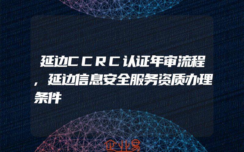 延边CCRC认证年审流程,延边信息安全服务资质办理条件