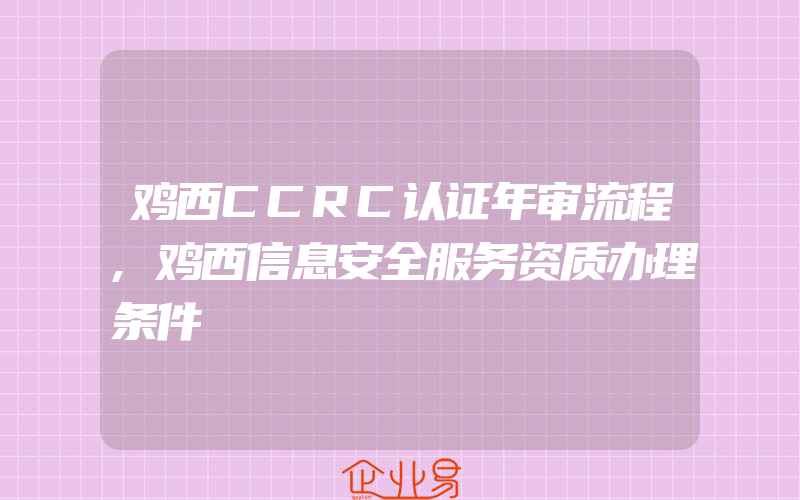 鸡西CCRC认证年审流程,鸡西信息安全服务资质办理条件