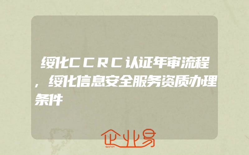 绥化CCRC认证年审流程,绥化信息安全服务资质办理条件