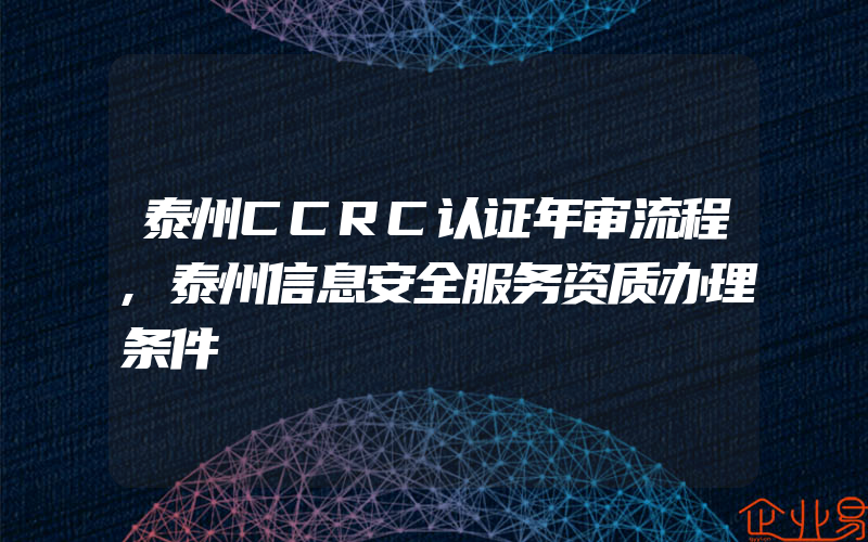 泰州CCRC认证年审流程,泰州信息安全服务资质办理条件