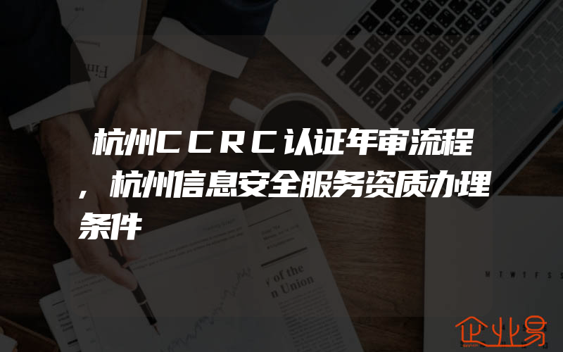 杭州CCRC认证年审流程,杭州信息安全服务资质办理条件