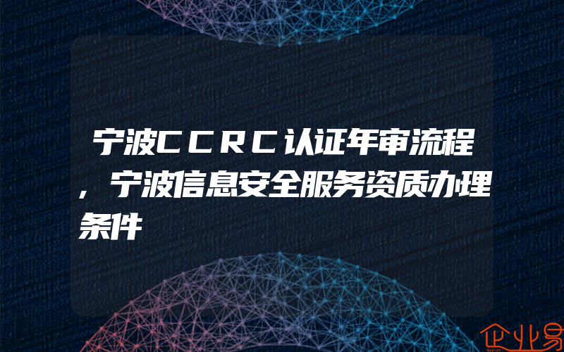 宁波CCRC认证年审流程,宁波信息安全服务资质办理条件