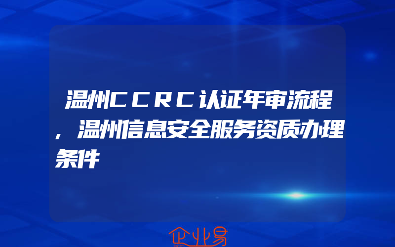 温州CCRC认证年审流程,温州信息安全服务资质办理条件