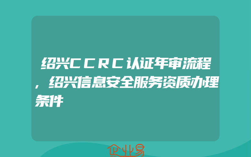 绍兴CCRC认证年审流程,绍兴信息安全服务资质办理条件