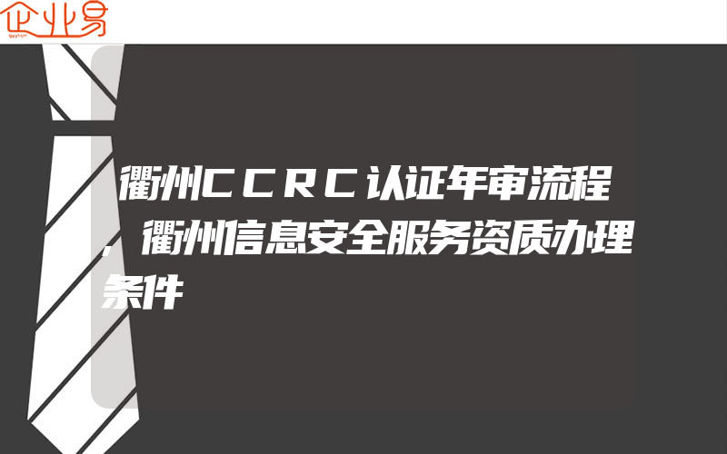 衢州CCRC认证年审流程,衢州信息安全服务资质办理条件