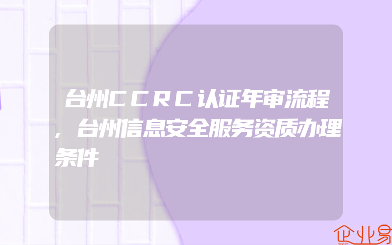 台州CCRC认证年审流程,台州信息安全服务资质办理条件