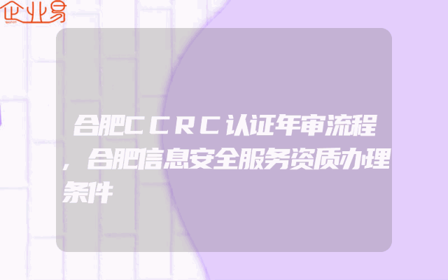 合肥CCRC认证年审流程,合肥信息安全服务资质办理条件