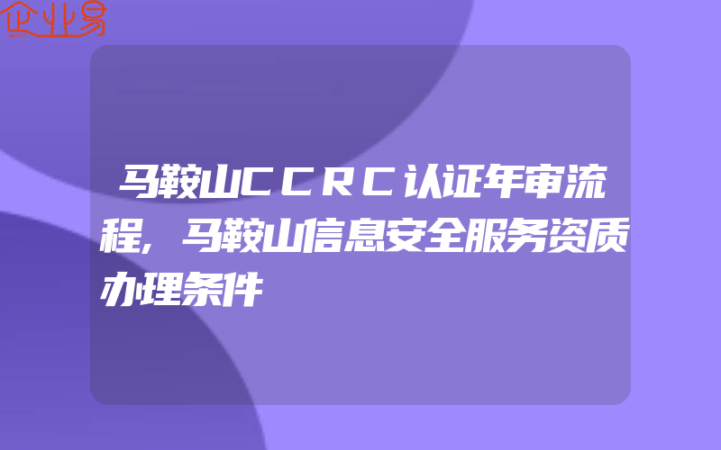 马鞍山CCRC认证年审流程,马鞍山信息安全服务资质办理条件