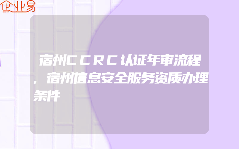 宿州CCRC认证年审流程,宿州信息安全服务资质办理条件