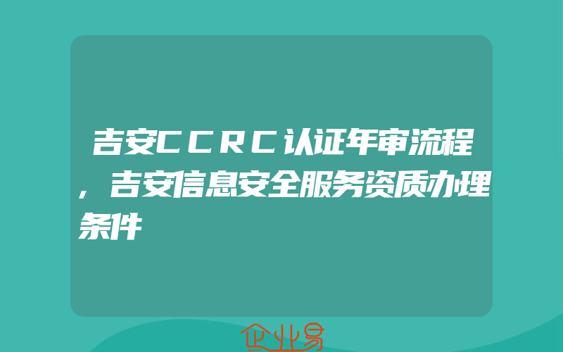 吉安CCRC认证年审流程,吉安信息安全服务资质办理条件