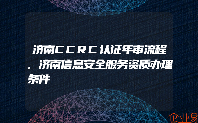 济南CCRC认证年审流程,济南信息安全服务资质办理条件