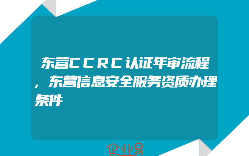 东营CCRC认证年审流程,东营信息安全服务资质办理条件