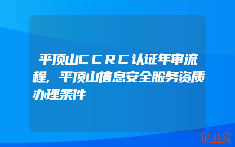 平顶山CCRC认证年审流程,平顶山信息安全服务资质办理条件