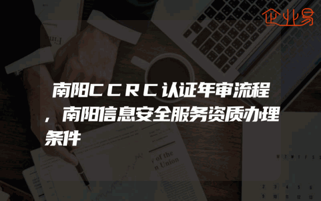 南阳CCRC认证年审流程,南阳信息安全服务资质办理条件