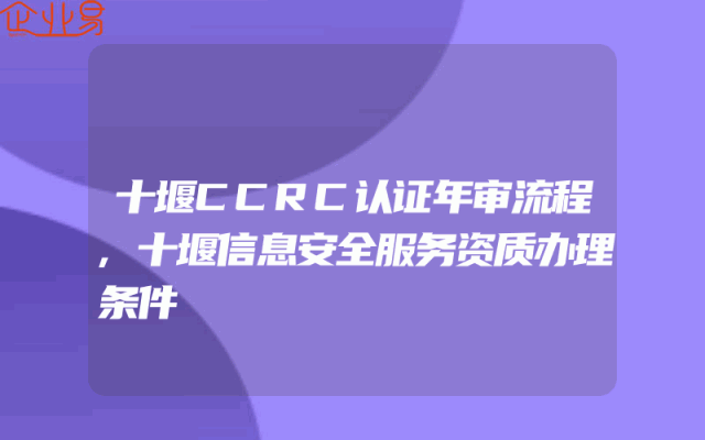 十堰CCRC认证年审流程,十堰信息安全服务资质办理条件